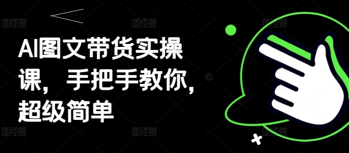 AI图文带货实操课，手把手教你，超级简单-咖脉互联