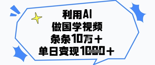 利用AI做国学视频，条条点赞10w+，单日变现1k+-咖脉互联