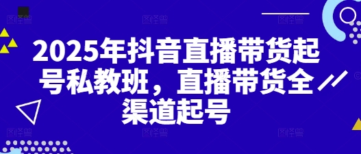 2025年抖音直播带货起号私教班，直播带货全渠道起号-咖脉互联
