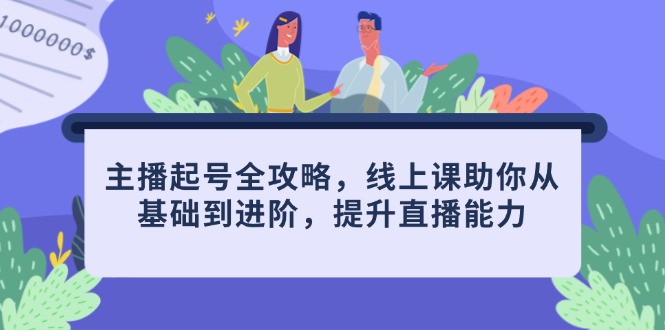 主播起号全攻略，线上课助你从基础到进阶，提升直播能力-咖脉互联