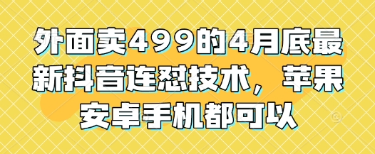 外面卖499的4月底最新抖音连怼技术，苹果安卓手机都可以-咖脉互联
