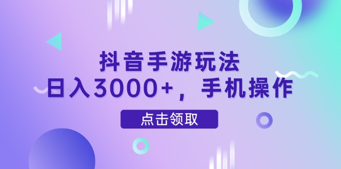 抖音手游玩法，日入3000+，手机操作-咖脉互联