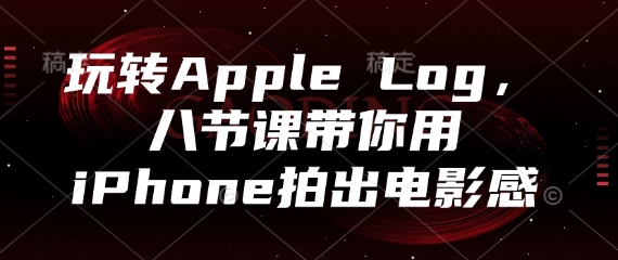 玩转Apple Log，八节课带你用iPhone拍出电影感-咖脉互联