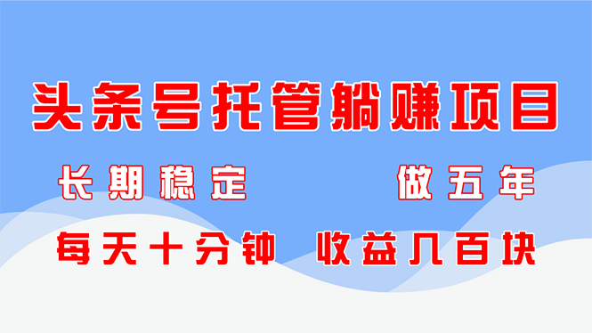 头条号托管躺赚项目，长期稳定，可做五年，每天十分钟，收益几百块-咖脉互联