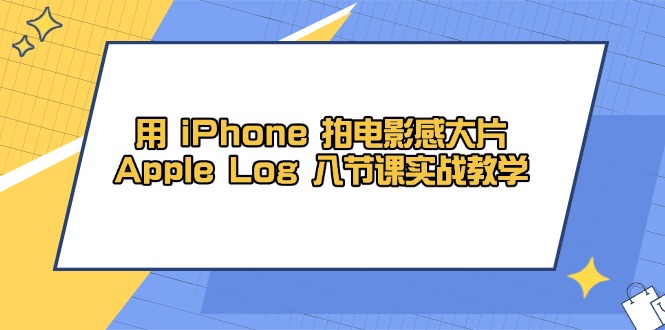 用 iPhone 拍电影感大片，Apple Log 8节课实战教学-咖脉互联