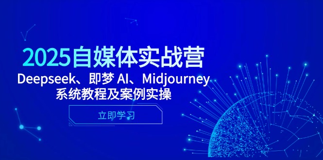 2025自媒体实战营，Deepseek、即梦 AI、Midjourney系统教程及案例实操-咖脉互联