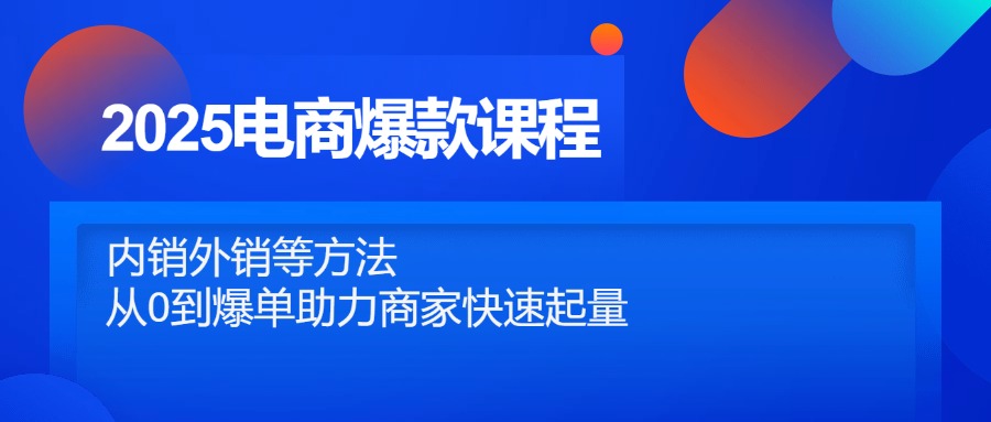 2025电商爆款课程，内销外销等方法，从0到爆单助力商家快速起量-咖脉互联