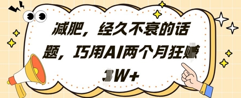 减肥，经久不衰的话题，巧用AI两个月狂挣2W+-咖脉互联