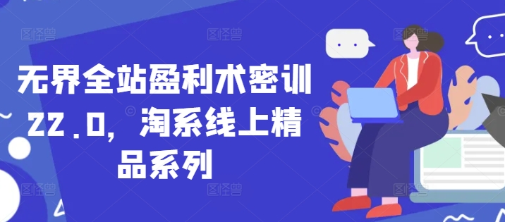无界全站盈利术密训22.0，淘系线上精品系列-咖脉互联