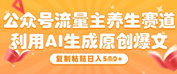 公众号流量主养生赛道，利用AI生成原创爆文，复制粘贴日入5张-咖脉互联
