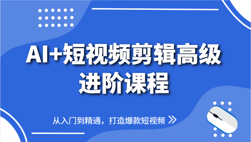 AI+短视频剪辑高级进阶课程，从入门到精通，打造爆款短视频-咖脉互联