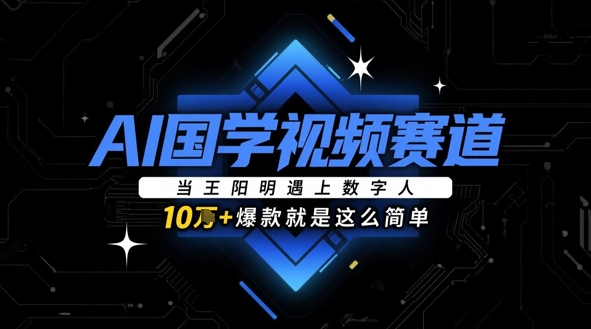 AI国学视频赛道：当王阳明遇上数字人，10w+爆款就是这么简单-咖脉互联