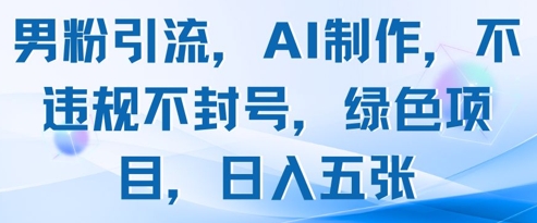男粉引流，AI制作，不违规不封号，绿色项目，日入五张-咖脉互联