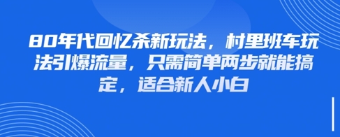 80年代回忆杀新玩法，村里班车玩法引爆流量，只需简单两步就能搞定，适合新人小白-咖脉互联
