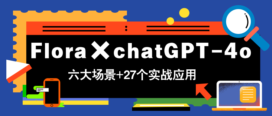 Flora×chatGPT-4o，带你玩转六大场景的27个实战应用，学完立即变现-咖脉互联