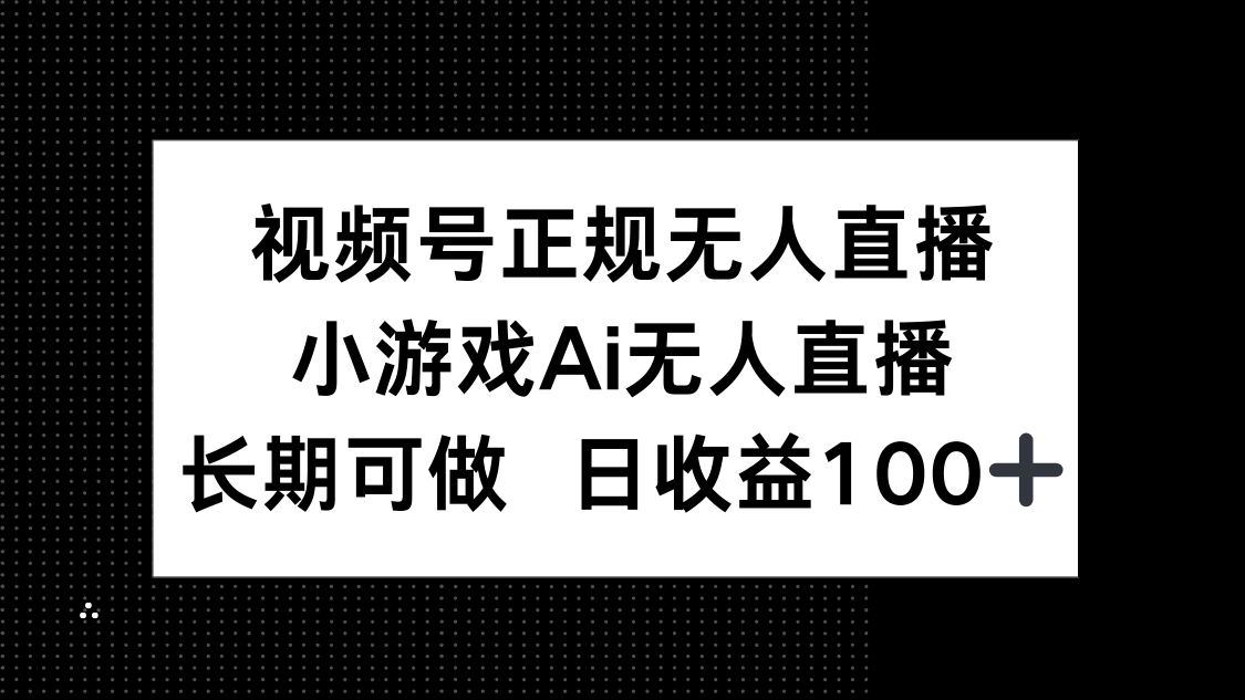 视频号正规无人直播，小游戏AI无人直播，长期可做，日收益100+-咖脉互联