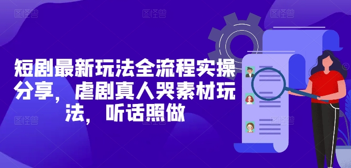 短剧最新玩法全流程实操分享，虐剧真人哭素材玩法，听话照做-咖脉互联