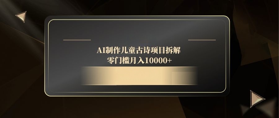 AI制作儿童古诗项目拆解，零门槛月入10000+-咖脉互联