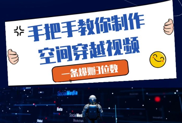 手把手教你制作空间穿越视频，一条爆挣3位数-咖脉互联