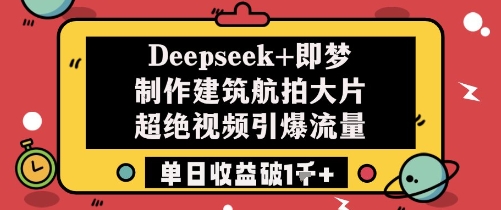 Deepseek+即梦制作建筑航拍大片超绝视频引爆流量单日收益破1k+-咖脉互联