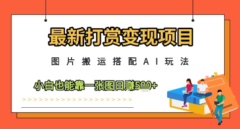 最新打赏变现项目，图片搬运搭配AI玩法，小白也能靠一张图日入5张-咖脉互联