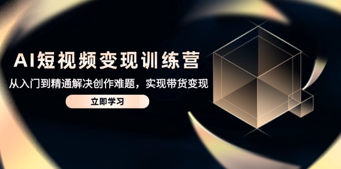 AI短视频变现训练营，从入门到精通解决创作难题，实现带货变现-咖脉互联