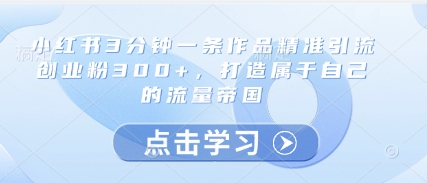 小红书3分钟一条作品精准引流创业粉300+，打造属于自己的流量帝国-咖脉互联