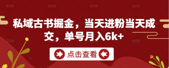 私域古书掘金，当天进粉当天成交，单号月入6k+-咖脉互联