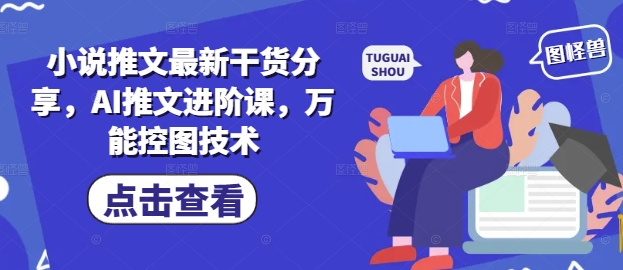 小说推文最新干货分享，AI推文进阶课，万能控图技术-咖脉互联