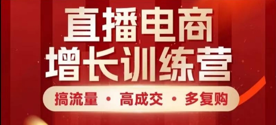 直播电商增长训练营，搞流量·高成交·多复购，快速上手有思路-咖脉互联