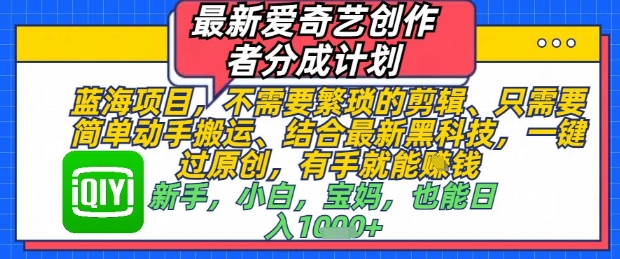 最新爱奇艺创作者分成计划，不需要繁琐的剪辑，只需要简单动手搬运，一键过原创，有手就能做-咖脉互联