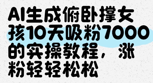 AI生成俯卧撑女孩，10天吸粉7000的实操教程，涨粉轻轻松松-咖脉互联