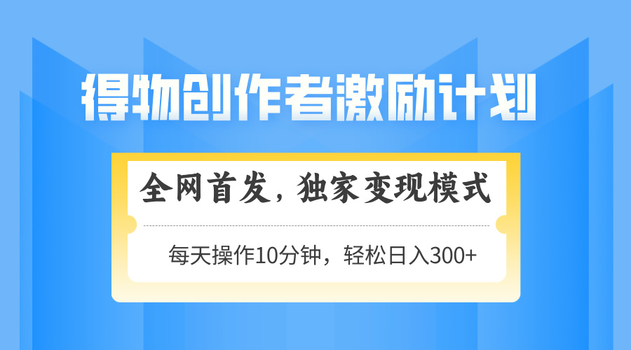 得物创作者激励，变现模式，轻松上手，日入300+可矩阵，可放大-咖脉互联