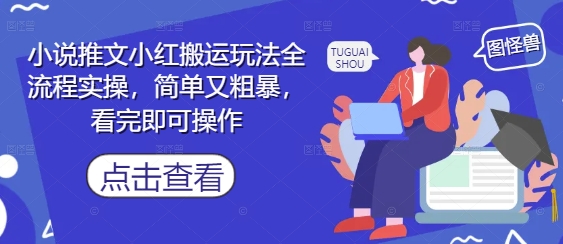 小说推文小红搬运玩法全流程实操，简单又粗暴，看完即可操作-咖脉互联