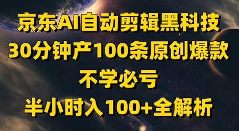 京东AI自动剪辑黑科技，30分钟产100条原创爆款，不学必亏！半小时入100+全解析-咖脉互联