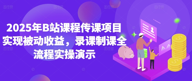 2025年B站课程传课项目实现被动收益，录课制课全流程实操演示-咖脉互联