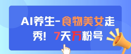AI养生新玩法，食物美女走秀，7天万粉号-咖脉互联