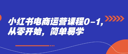 小红书电商运营课程0-1，从零开始，简单易学-咖脉互联