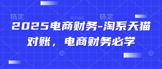 2025电商财务-淘系天猫对账，电商财务必学-咖脉互联