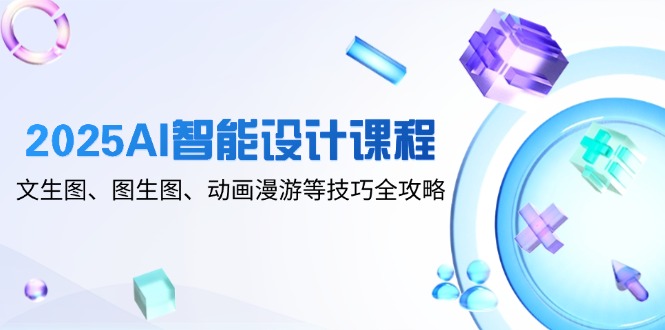 2025AI智能设计课程，文生图、图生图、动画漫游等技巧全攻略-咖脉互联