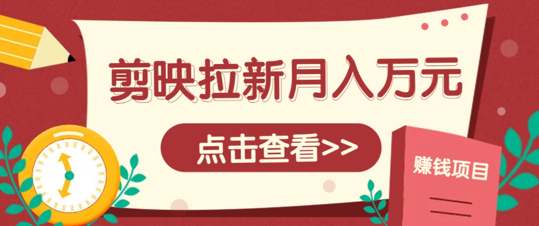 剪映拉新推广项目，5个粉丝就能操作，月入1w+超详细攻略！【附入口】-咖脉互联