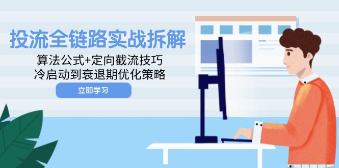 投流全链路实战拆解：算法公式+定向截流技巧，冷启动到衰退期优化策略-咖脉互联