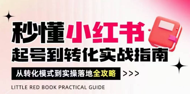 秒懂小红书-起号到转化实战指南，​从转化模式到实操落地全攻略，让你破解流量玄学，做得有结果-咖脉互联
