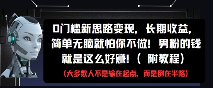 0门槛新思路变现，长期收益，简单无脑就怕你不做，男粉的钱就是这么好挣(附教程)-咖脉互联