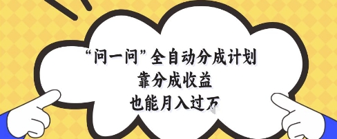 问一问全自动分成计划，靠分成收益也能月入过1W【揭秘】-咖脉互联