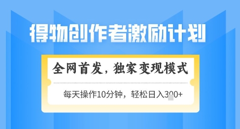 得物创作者激励，独家变现模式，轻松上手，日入3张+可矩阵，可放大【揭秘】-咖脉互联