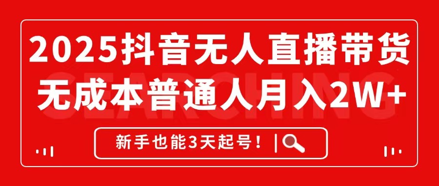2025抖音无人直播带货，无成本月入2W+，新手也能3天起号！-咖脉互联