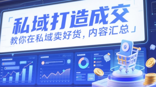 私域打造成交，教你在私域卖好货，内容汇总-咖脉互联
