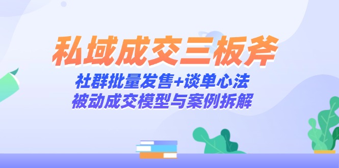 私域成交三板斧：社群批量发售+谈单心法，被动成交模型与案例拆解-咖脉互联