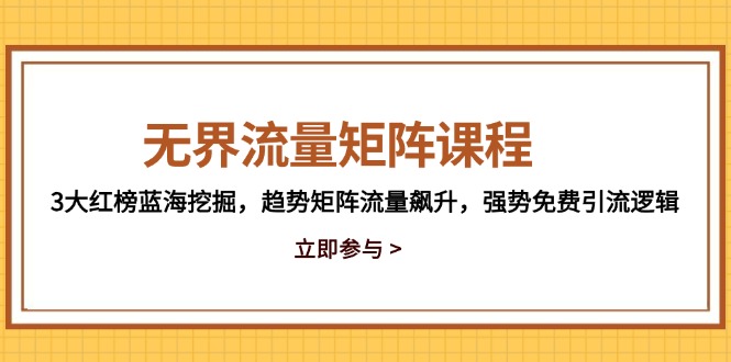 无界流量矩阵课程，3大红榜蓝海挖掘，趋势矩阵流量飙升，强势免费引流逻辑-咖脉互联